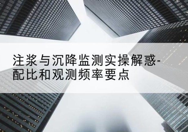 吉水水泥浆配比不当会不会造成注浆管堵管？-注浆与沉降监测实操解惑-配比和观测频率要点
